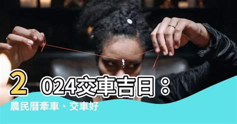 淨車日子|【2024交車吉日】農民曆牽車、交車好日子查詢